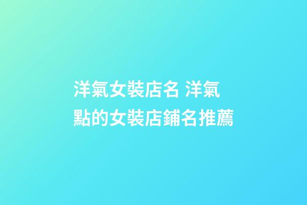 洋氣女裝店名 洋氣點的女裝店鋪名推薦